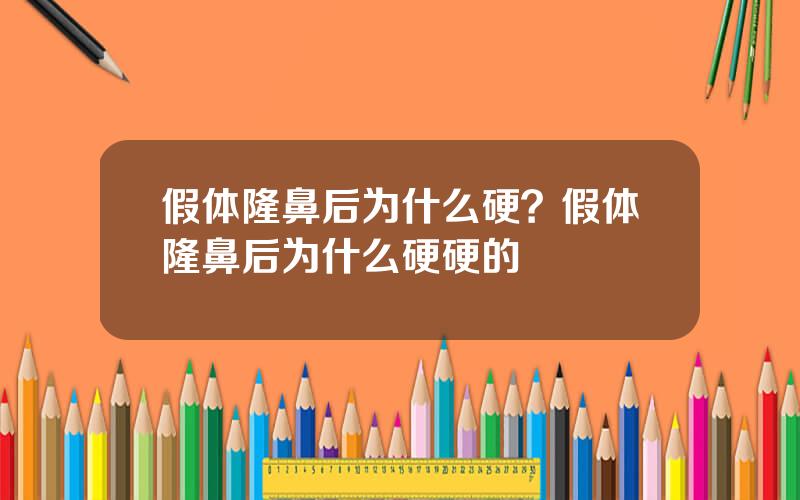 假体隆鼻后为什么硬？假体隆鼻后为什么硬硬的