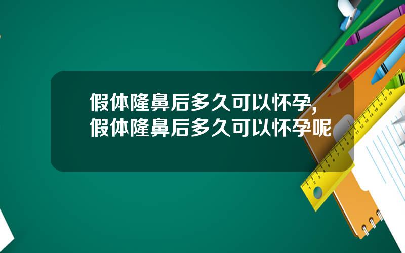 假体隆鼻后多久可以怀孕,假体隆鼻后多久可以怀孕呢