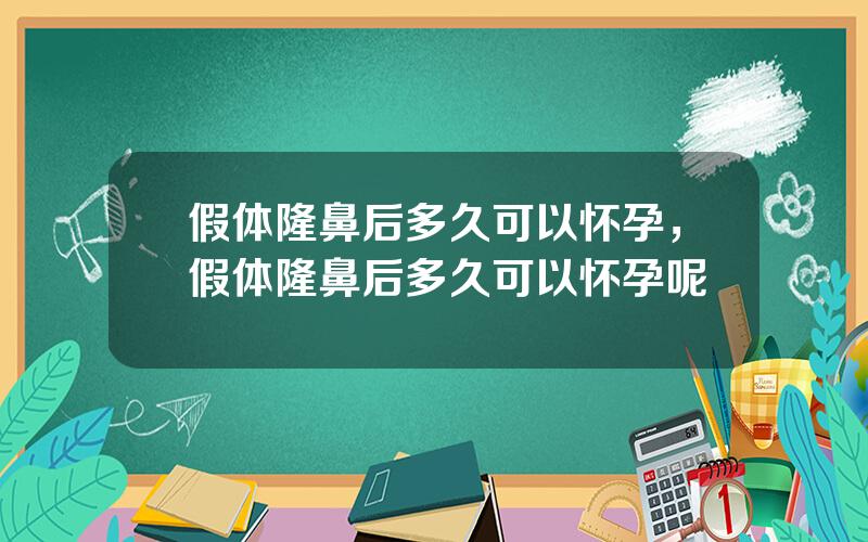 假体隆鼻后多久可以怀孕，假体隆鼻后多久可以怀孕呢