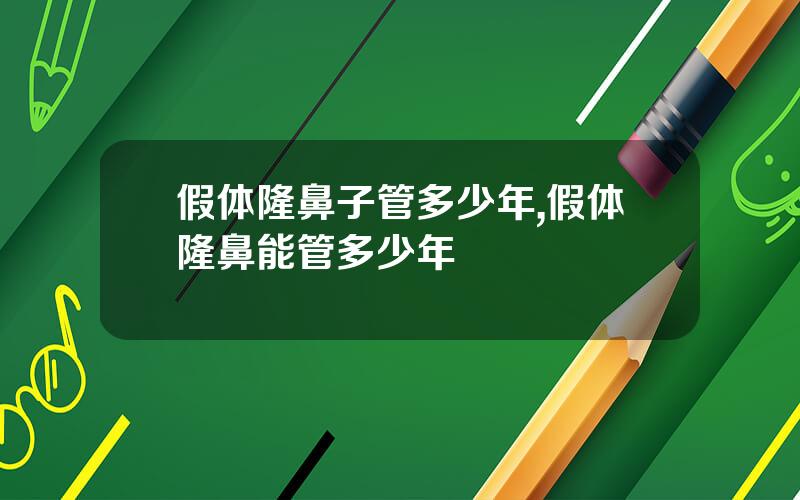 假体隆鼻子管多少年,假体隆鼻能管多少年