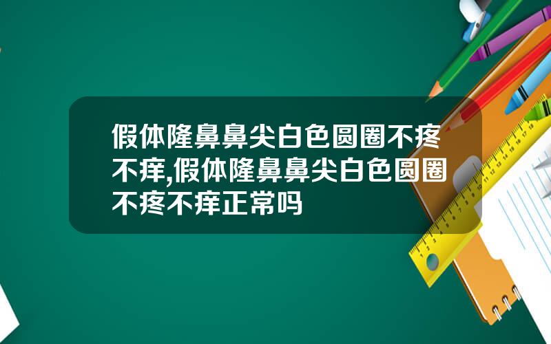 假体隆鼻鼻尖白色圆圈不疼不痒,假体隆鼻鼻尖白色圆圈不疼不痒正常吗