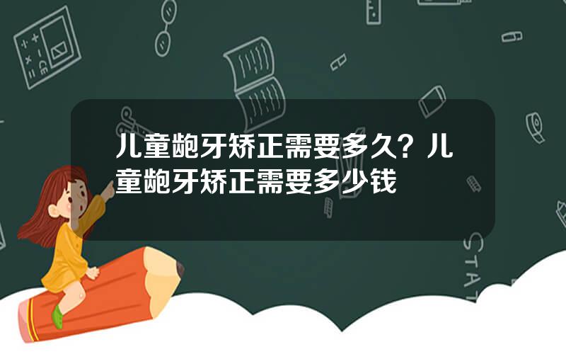 儿童龅牙矫正需要多久？儿童龅牙矫正需要多少钱