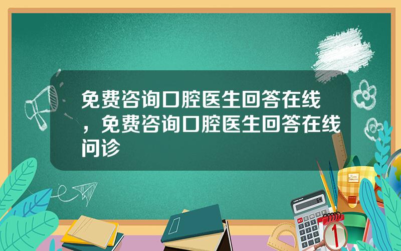 免费咨询口腔医生回答在线，免费咨询口腔医生回答在线问诊