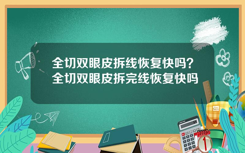 全切双眼皮拆线恢复快吗？全切双眼皮拆完线恢复快吗