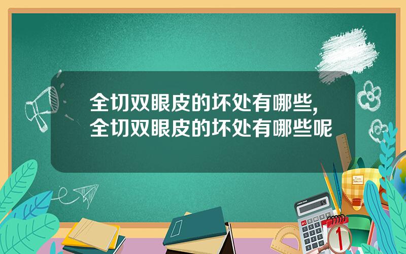 全切双眼皮的坏处有哪些,全切双眼皮的坏处有哪些呢