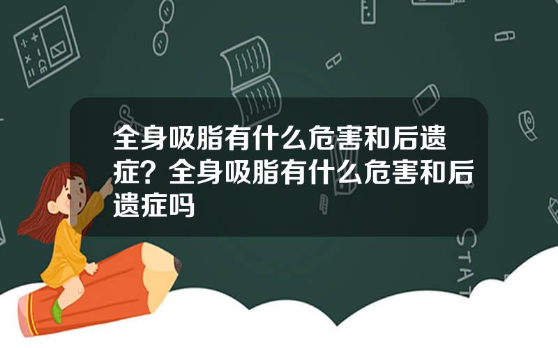 全身吸脂有什么危害和后遗症？全身吸脂有什么危害和后遗症吗