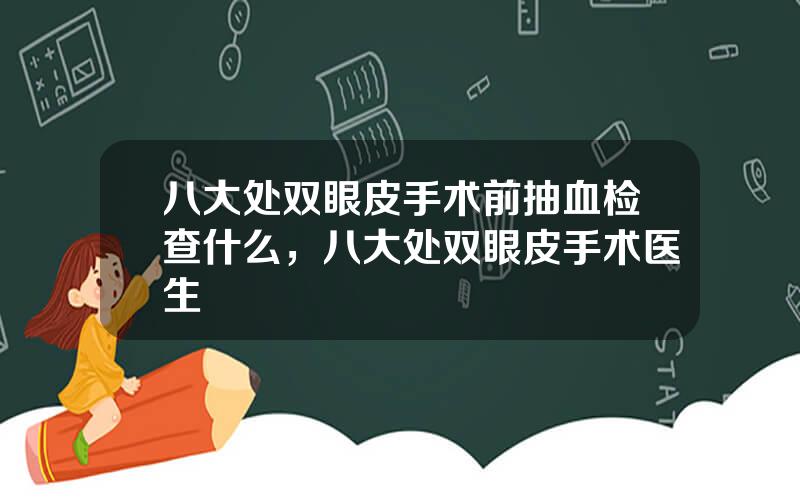 八大处双眼皮手术前抽血检查什么，八大处双眼皮手术医生