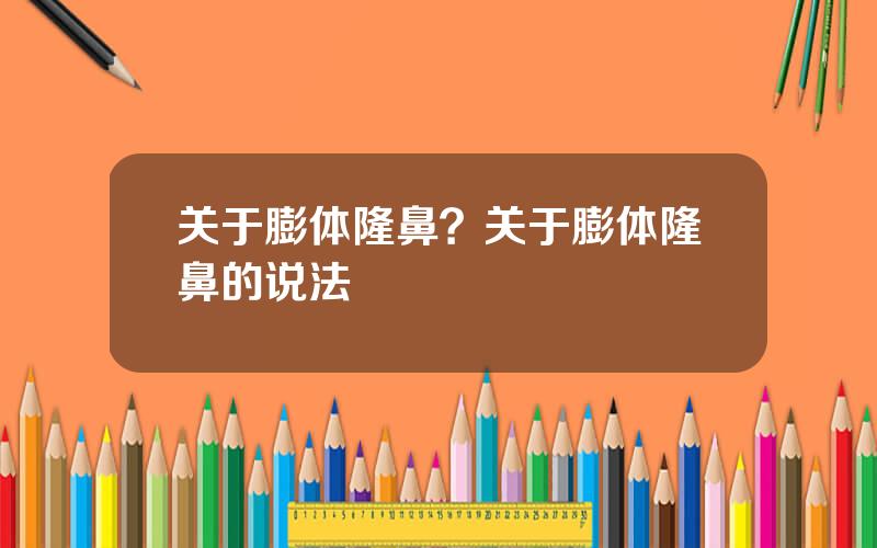 关于膨体隆鼻？关于膨体隆鼻的说法