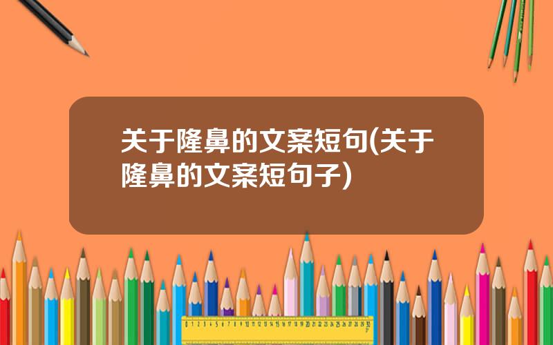 关于隆鼻的文案短句(关于隆鼻的文案短句子)
