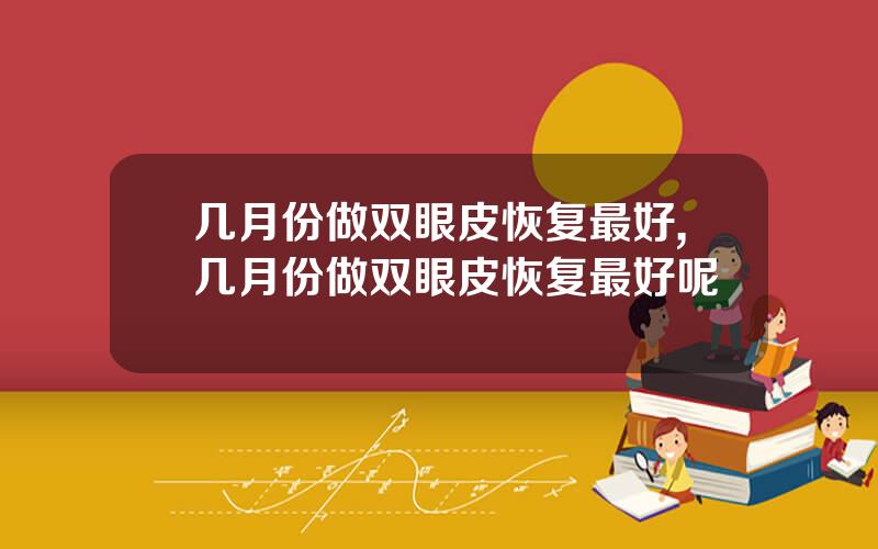 几月份做双眼皮恢复最好,几月份做双眼皮恢复最好呢