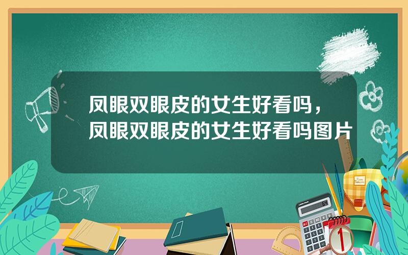 凤眼双眼皮的女生好看吗，凤眼双眼皮的女生好看吗图片