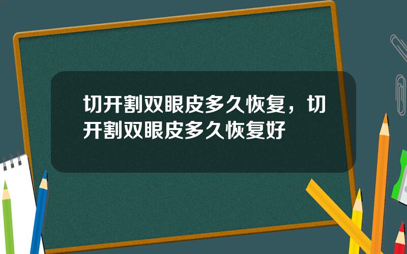 切开割双眼皮多久恢复，切开割双眼皮多久恢复好
