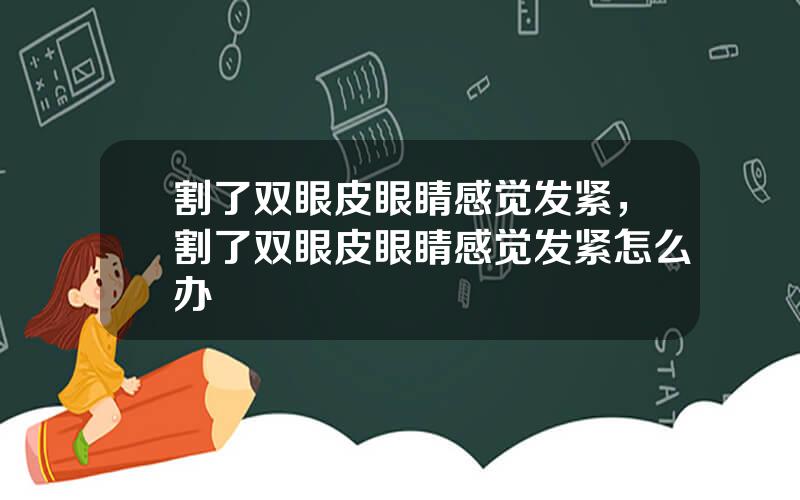 割了双眼皮眼睛感觉发紧，割了双眼皮眼睛感觉发紧怎么办