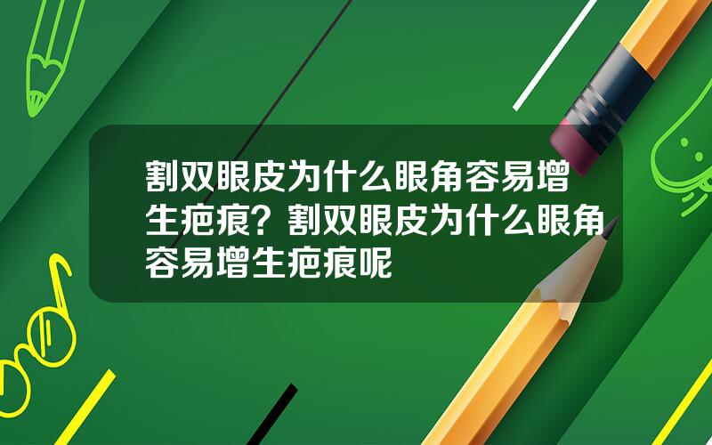 割双眼皮为什么眼角容易增生疤痕？割双眼皮为什么眼角容易增生疤痕呢