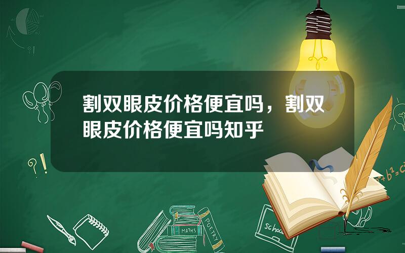 割双眼皮价格便宜吗，割双眼皮价格便宜吗知乎