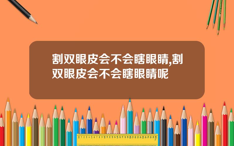 割双眼皮会不会瞎眼睛,割双眼皮会不会瞎眼睛呢