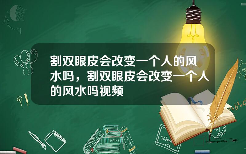 割双眼皮会改变一个人的风水吗，割双眼皮会改变一个人的风水吗视频