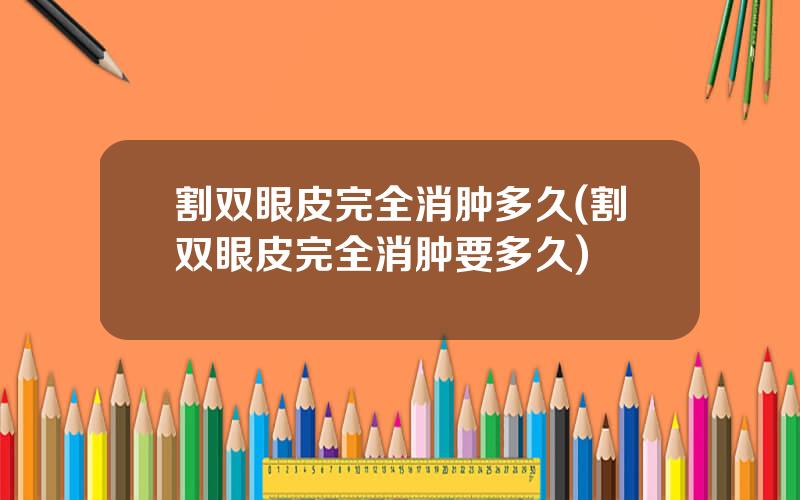 割双眼皮完全消肿多久(割双眼皮完全消肿要多久)