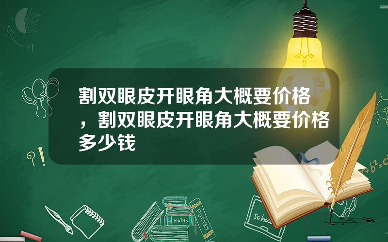 割双眼皮开眼角大概要价格，割双眼皮开眼角大概要价格多少钱