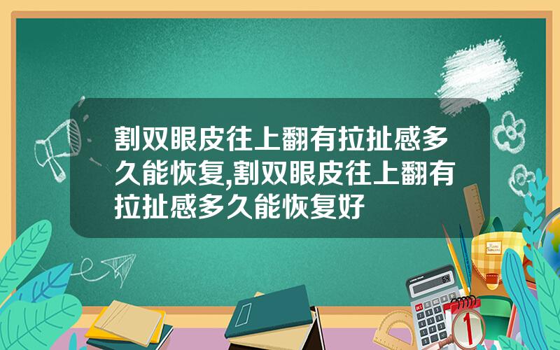 割双眼皮往上翻有拉扯感多久能恢复,割双眼皮往上翻有拉扯感多久能恢复好