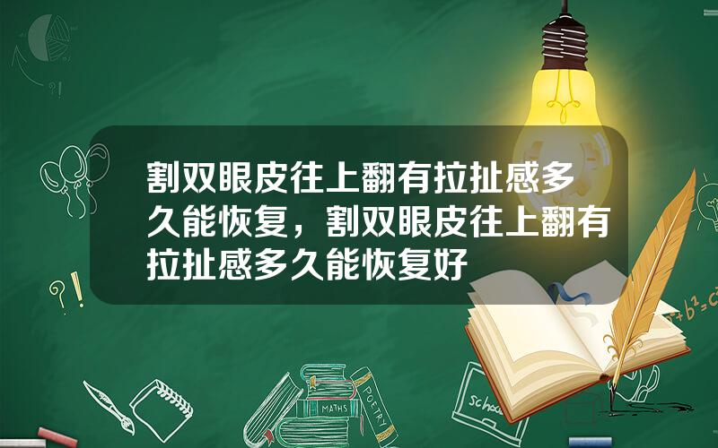 割双眼皮往上翻有拉扯感多久能恢复，割双眼皮往上翻有拉扯感多久能恢复好