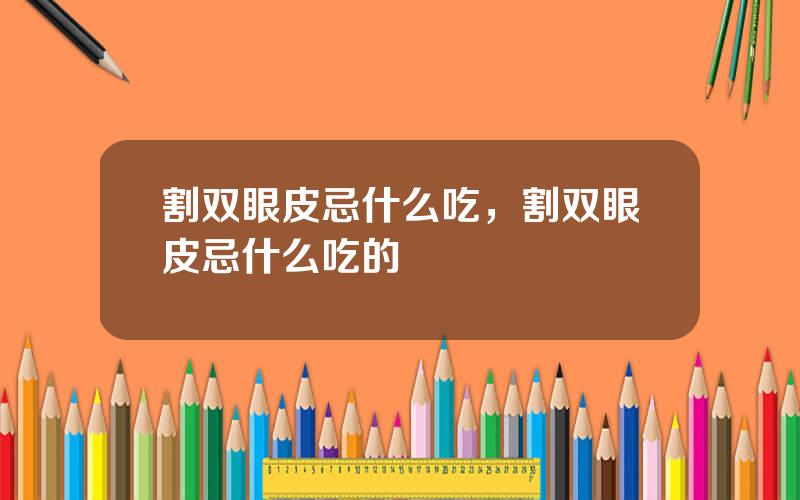 割双眼皮忌什么吃，割双眼皮忌什么吃的