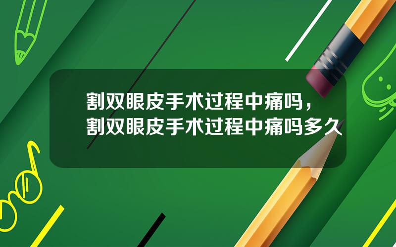 割双眼皮手术过程中痛吗，割双眼皮手术过程中痛吗多久