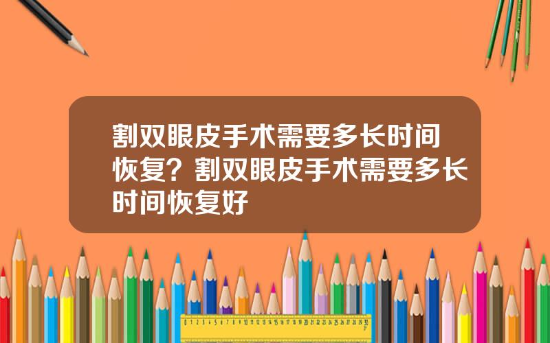 割双眼皮手术需要多长时间恢复？割双眼皮手术需要多长时间恢复好