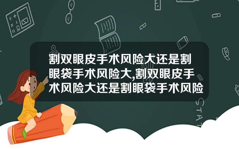 割双眼皮手术风险大还是割眼袋手术风险大,割双眼皮手术风险大还是割眼袋手术风险大呢