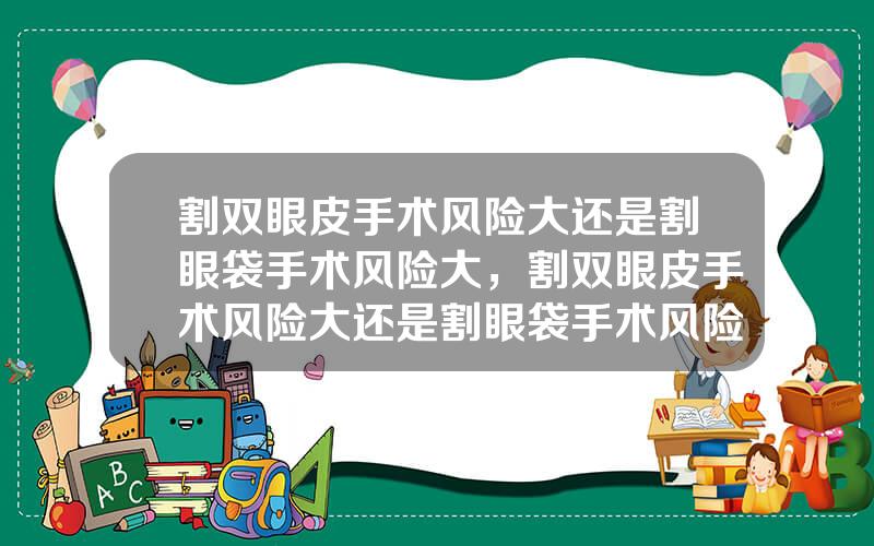 割双眼皮手术风险大还是割眼袋手术风险大，割双眼皮手术风险大还是割眼袋手术风险大呢