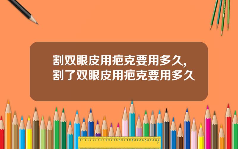 割双眼皮用疤克要用多久,割了双眼皮用疤克要用多久