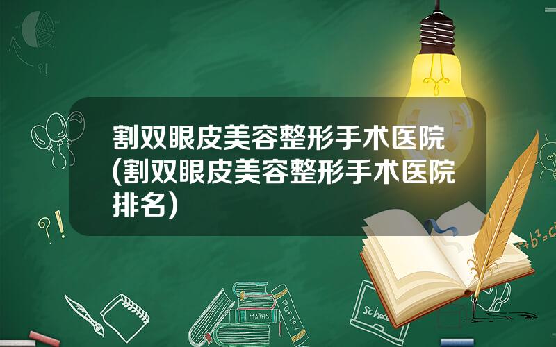 割双眼皮美容整形手术医院(割双眼皮美容整形手术医院排名)