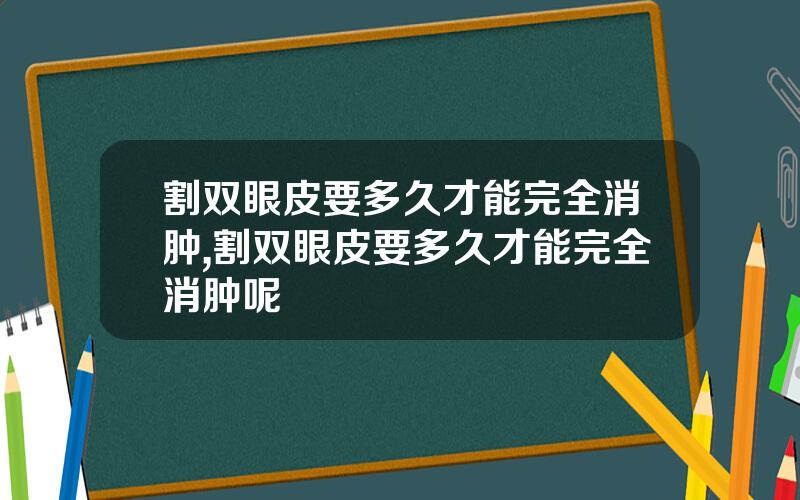 割双眼皮要多久才能完全消肿,割双眼皮要多久才能完全消肿呢