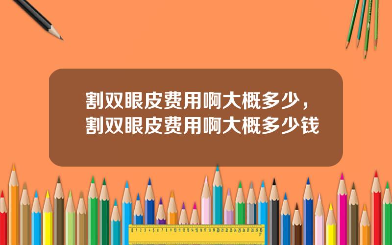 割双眼皮费用啊大概多少，割双眼皮费用啊大概多少钱