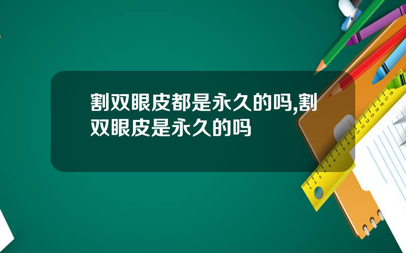 割双眼皮都是永久的吗,割双眼皮是永久的吗
