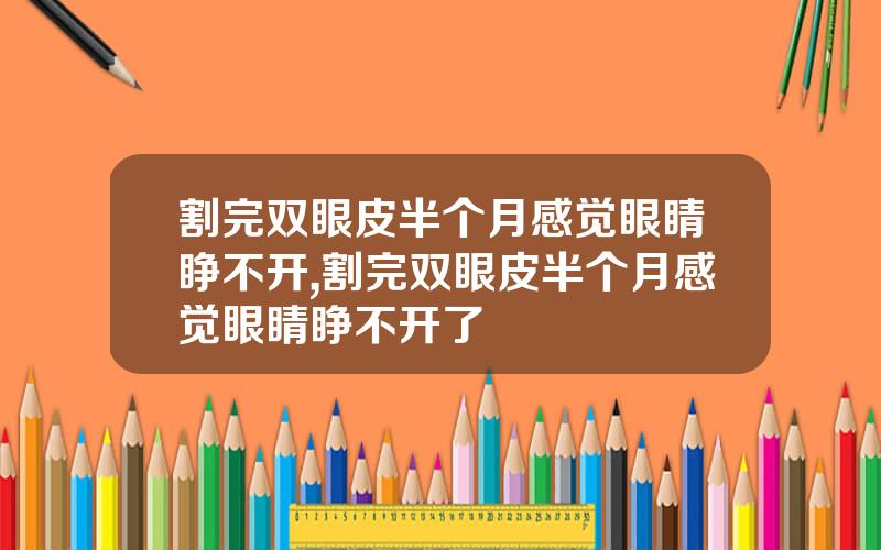 割完双眼皮半个月感觉眼睛睁不开,割完双眼皮半个月感觉眼睛睁不开了