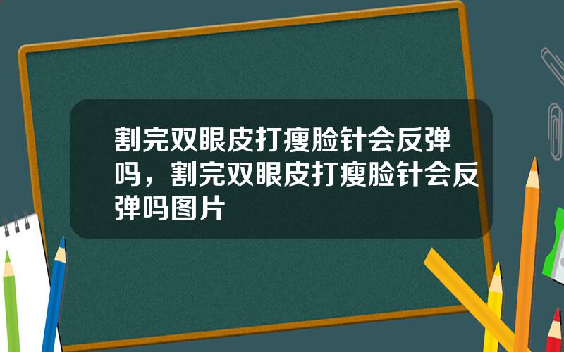 割完双眼皮打瘦脸针会反弹吗，割完双眼皮打瘦脸针会反弹吗图片