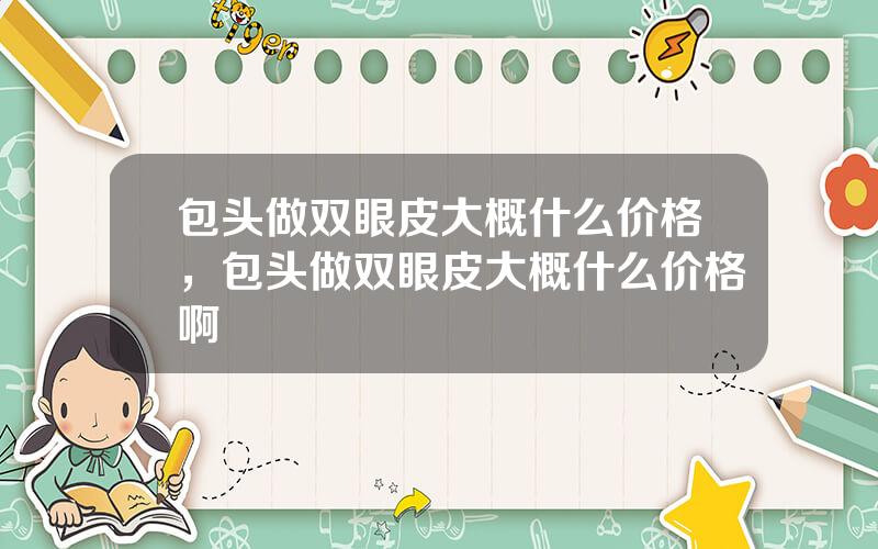 包头做双眼皮大概什么价格，包头做双眼皮大概什么价格啊