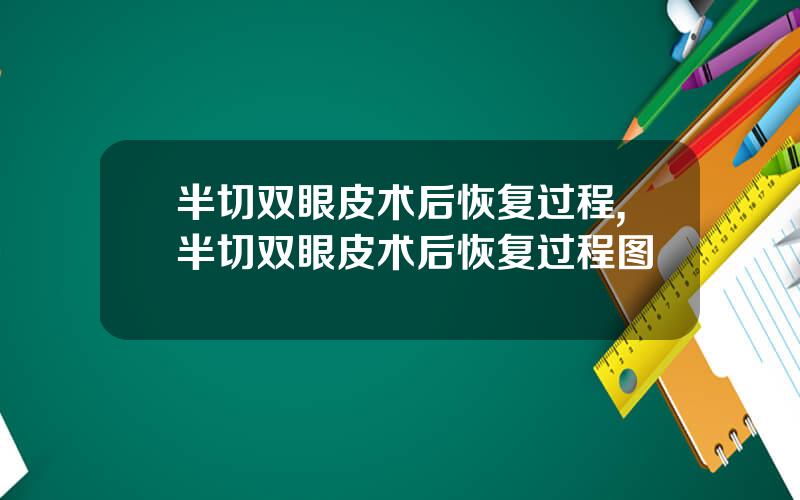 半切双眼皮术后恢复过程,半切双眼皮术后恢复过程图