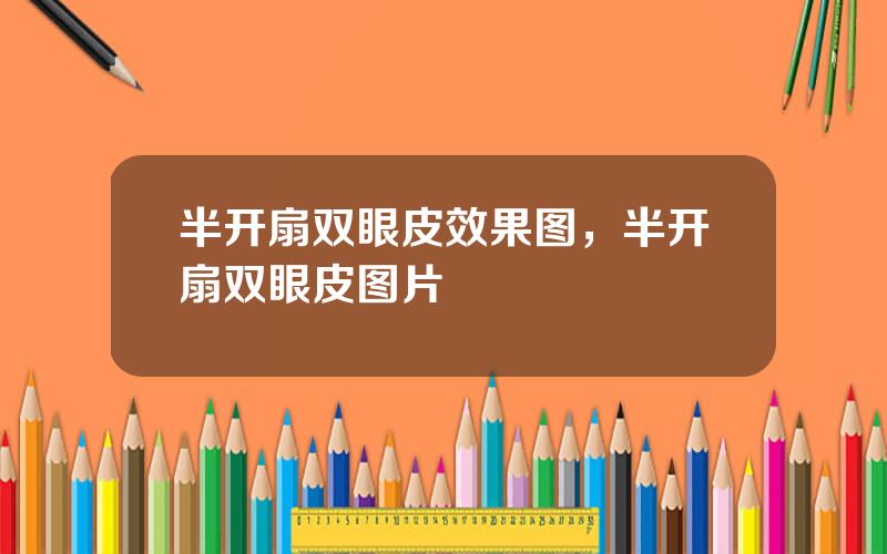 半开扇双眼皮效果图，半开扇双眼皮图片