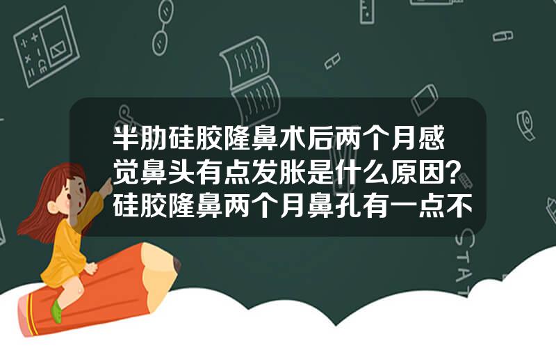 半肋硅胶隆鼻术后两个月感觉鼻头有点发胀是什么原因？硅胶隆鼻两个月鼻孔有一点不一样