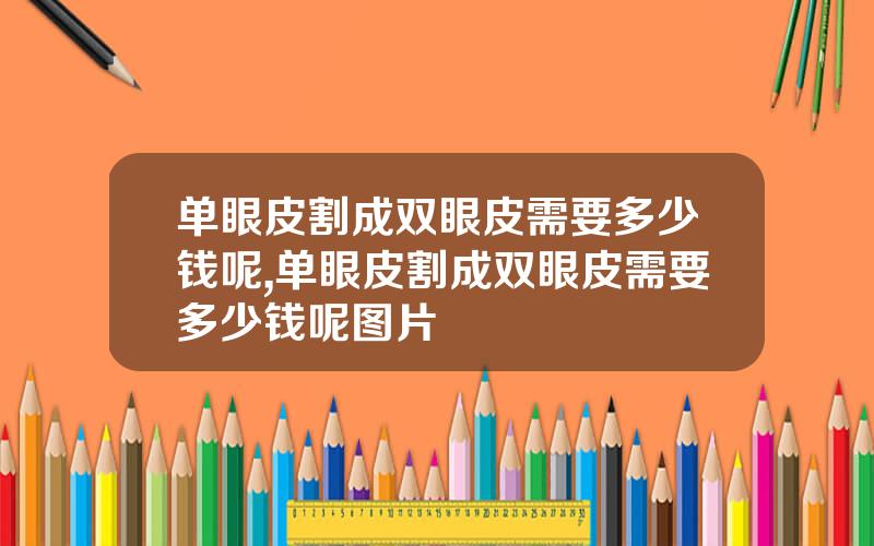 单眼皮割成双眼皮需要多少钱呢,单眼皮割成双眼皮需要多少钱呢图片