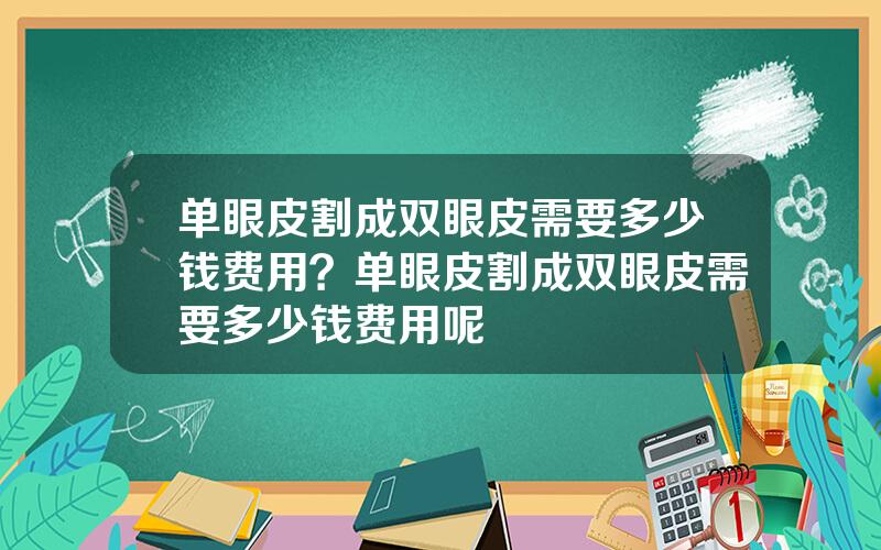 单眼皮割成双眼皮需要多少钱费用？单眼皮割成双眼皮需要多少钱费用呢