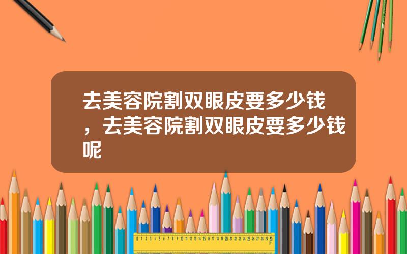 去美容院割双眼皮要多少钱，去美容院割双眼皮要多少钱呢