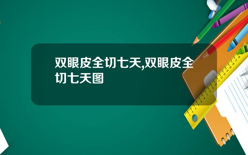 双眼皮全切七天,双眼皮全切七天图