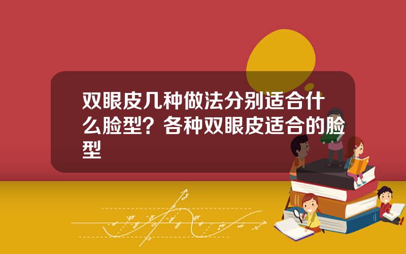 双眼皮几种做法分别适合什么脸型？各种双眼皮适合的脸型