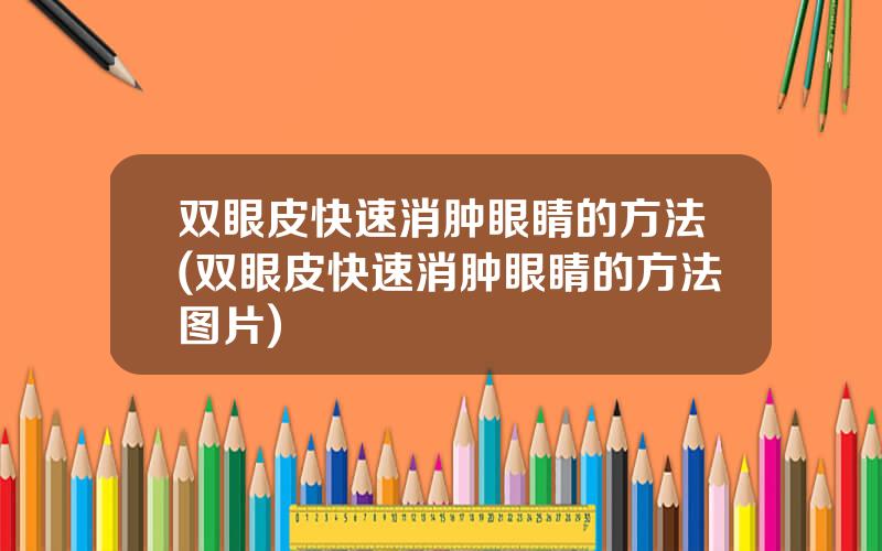 双眼皮快速消肿眼睛的方法(双眼皮快速消肿眼睛的方法图片)