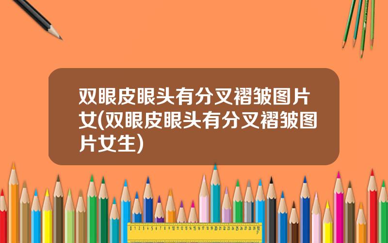 双眼皮眼头有分叉褶皱图片女(双眼皮眼头有分叉褶皱图片女生)