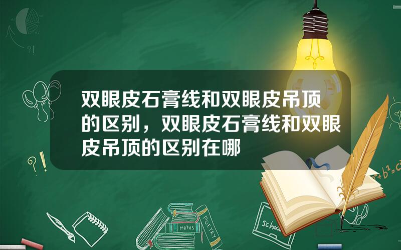 双眼皮石膏线和双眼皮吊顶的区别，双眼皮石膏线和双眼皮吊顶的区别在哪