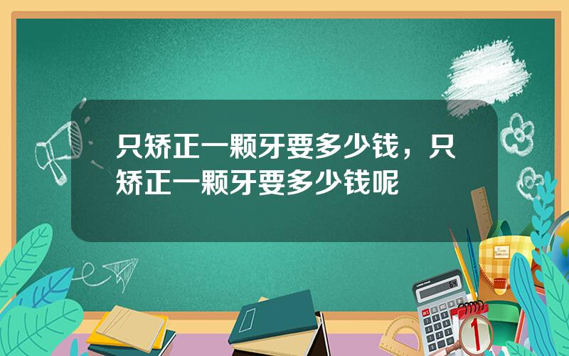 只矫正一颗牙要多少钱，只矫正一颗牙要多少钱呢